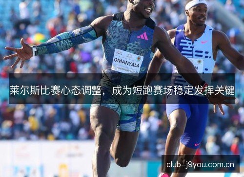 莱尔斯比赛心态调整，成为短跑赛场稳定发挥关键