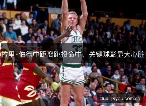 拉里·伯德中距离跳投命中，关键球彰显大心脏