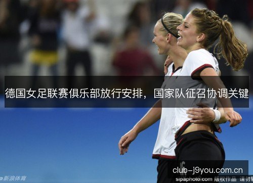 德国女足联赛俱乐部放行安排，国家队征召协调关键