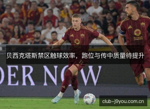贝西克塔斯禁区触球效率，跑位与传中质量待提升